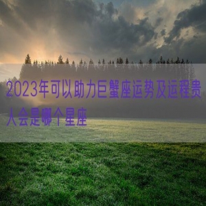 2023年可以助力巨蟹座运势及运程贵人会是哪个星座