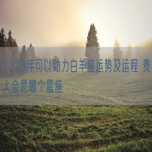 2023年可以助力白羊座运势及运程 贵人会是哪个星座