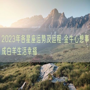 2023年各星座运势及运程 金牛心想事成白羊生活幸福