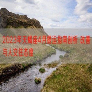 2023年天蝎座4月提运指南剖析 改善与人交往态度