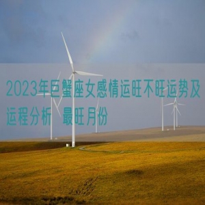 2023年巨蟹座女感情运旺不旺运势及运程分析  最旺月份