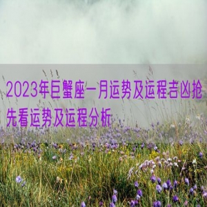 2023年巨蟹座一月运势及运程吉凶抢先看运势及运程分析