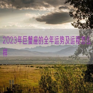 2023年巨蟹座的全年运势及运程怎么样
