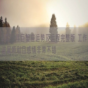 2023年巨蟹座运势及运程完整版 工作进展顺利且感情非常不错