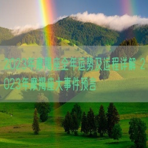 2023年摩羯座全年运势及运程详解 2023年摩羯座大事件预言