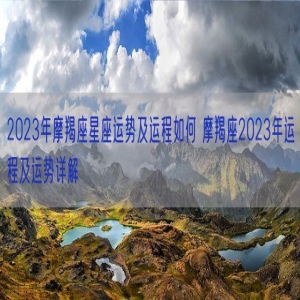 2023年摩羯座星座运势及运程如何 摩羯座2023年运程及运势详解 