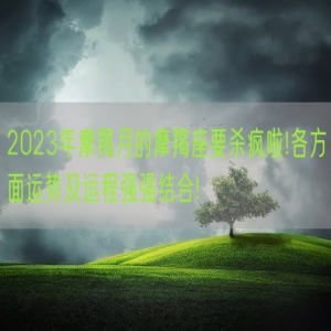 2023年摩羯月的摩羯座要杀疯啦!各方面运势及运程强强结合!