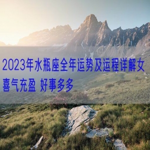 2023年水瓶座全年运势及运程详解女 喜气充盈 好事多多