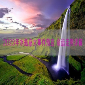 2023年水瓶座大事件预言 命运走势详解