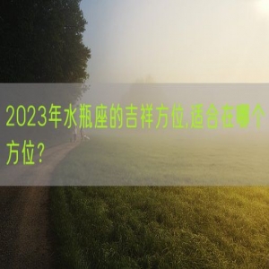 2023年水瓶座的吉祥方位,适合在哪个方位？