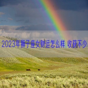 2023年狮子座女财运怎么样 收获不少