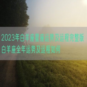 2023年白羊座星座运势及运程完整版 白羊座全年运势及运程如何