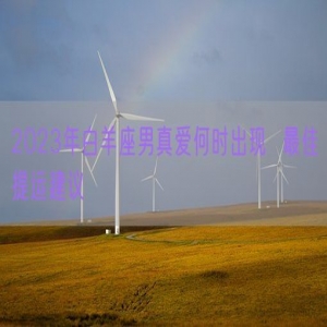 2023年白羊座男真爱何时出现  最佳提运建议