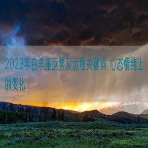 2023年白羊座运势及运程关键词 心态情绪上的变化
