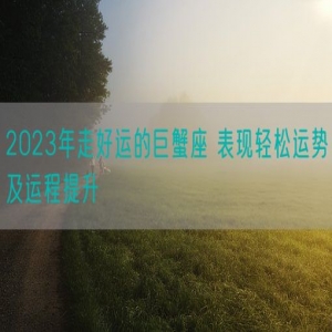 2023年走好运的巨蟹座 表现轻松运势及运程提升