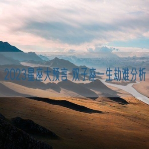 2023星座大预言 双子座一生劫难分析