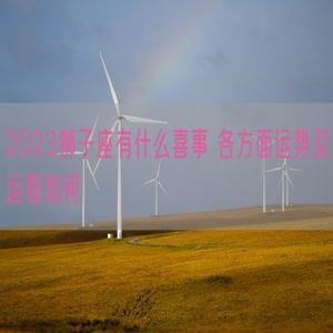 2023狮子座有什么喜事 各方面运势及运程如何