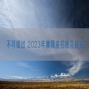 不可错过 2023年摩羯座招桃花秘法