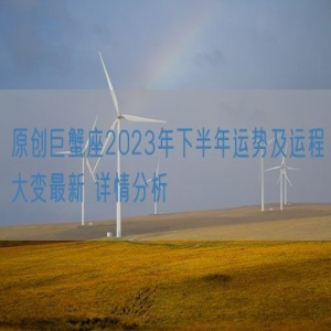 原创巨蟹座2023年下半年运势及运程大变最新 详情分析