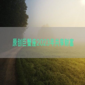 原创巨蟹座2023年共享财富