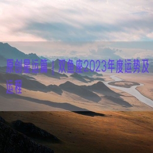 原创星运篇｜双鱼座2023年度运势及运程