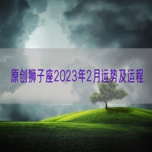 原创狮子座2023年2月运势及运程