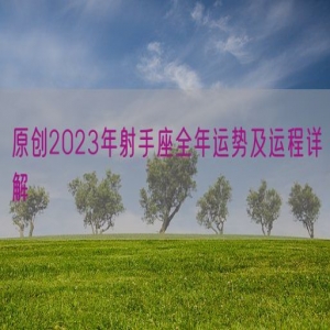 原创2023年射手座全年运势及运程详解