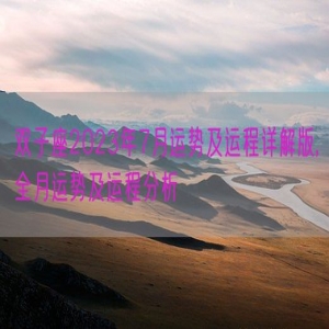 双子座2023年7月运势及运程详解版,全月运势及运程分析