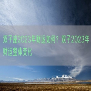 双子座2023年财运如何？双子2023年财运整体变化