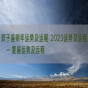 双子座明年运势及运程 2023运势及运程   – 星座运势及运程