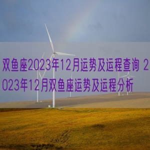 双鱼座2023年12月运势及运程查询 2023年12月双鱼座运势及运程分析