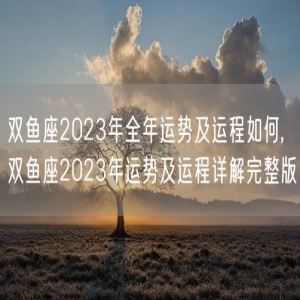 双鱼座2023年全年运势及运程如何,双鱼座2023年运势及运程详解完整版