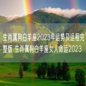 生肖属狗白羊座2023年运势及运程完整版 生肖属狗白羊座女人命运2023