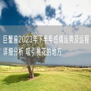 巨蟹座2023年下半年感情运势及运程详细分析 吸引桃花的地方