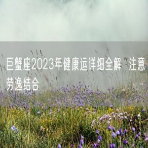 巨蟹座2023年健康运详细全解  注意劳逸结合