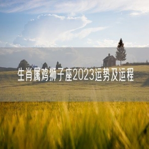 生肖属鸡狮子座2023运势及运程