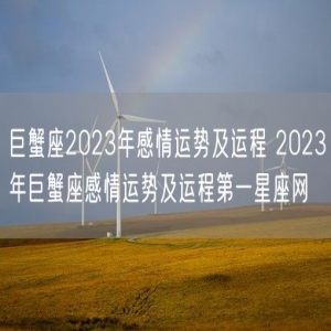 巨蟹座2023年感情运势及运程 2023年巨蟹座感情运势及运程第一星座网