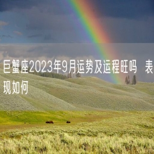 巨蟹座2023年9月运势及运程旺吗  表现如何