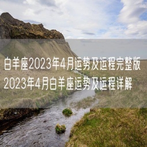 白羊座2023年4月运势及运程完整版 2023年4月白羊座运势及运程详解