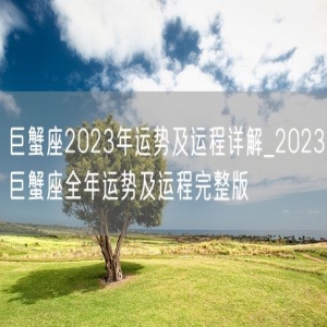 巨蟹座2023年运势及运程详解_2023巨蟹座全年运势及运程完整版