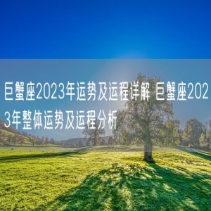 巨蟹座2023年运势及运程详解 巨蟹座2023年整体运势及运程分析
