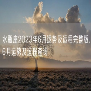 水瓶座2023年6月运势及运程完整版,6月运势及运程查询