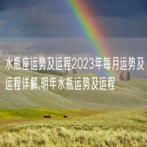 水瓶座运势及运程2023年每月运势及运程详解,明年水瓶运势及运程