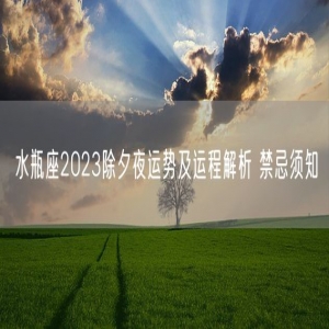水瓶座2023除夕夜运势及运程解析 禁忌须知