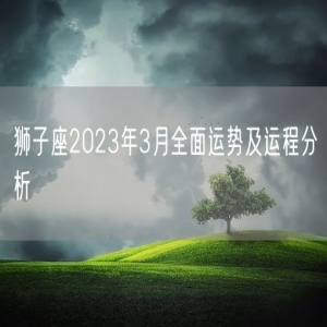 狮子座2023年3月全面运势及运程分析
