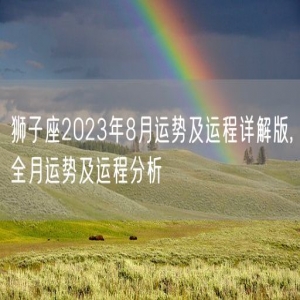 狮子座2023年8月运势及运程详解版,全月运势及运程分析
