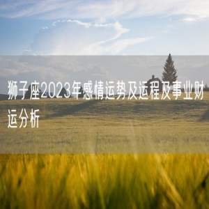 狮子座2023年感情运势及运程及事业财运分析