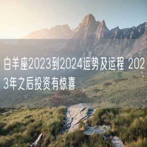 白羊座2023到2024运势及运程 2023年之后投资有惊喜