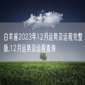 白羊座2023年12月运势及运程完整版,12月运势及运程查询