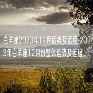 白羊座2023年12月运势及运程 2023年白羊座12月份整体运势及运程